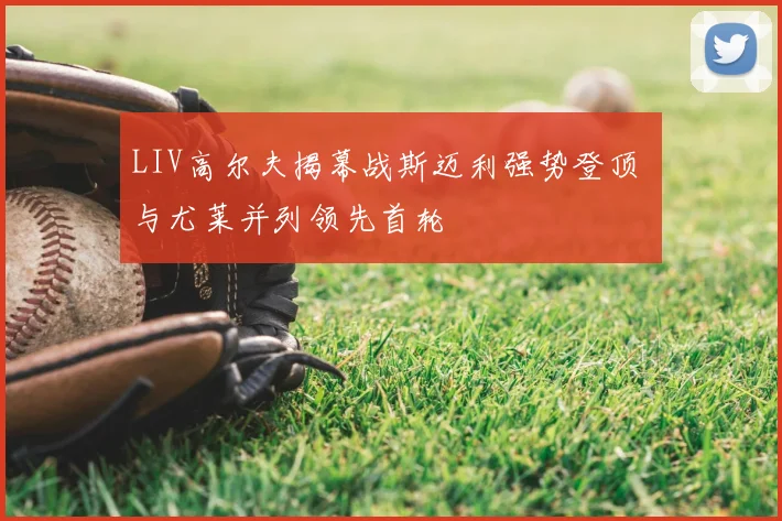 LIV高尔夫揭幕战斯迈利强势登顶 与尤莱并列领先首轮