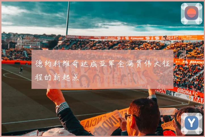 德约科维奇达成亚军全满贯伟大征程的新起点