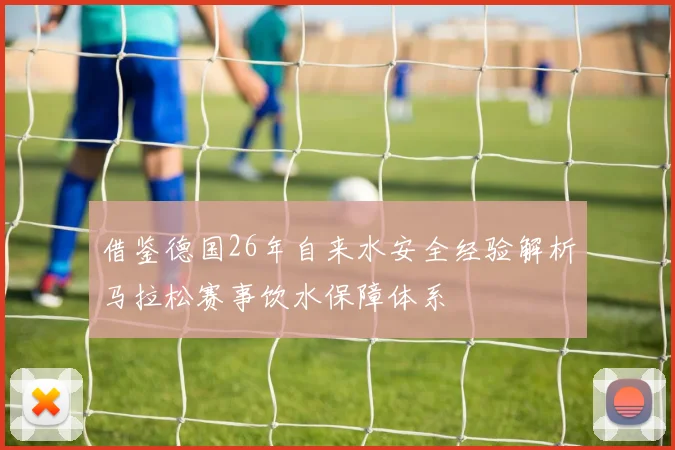 借鉴德国26年自来水安全经验解析马拉松赛事饮水保障体系