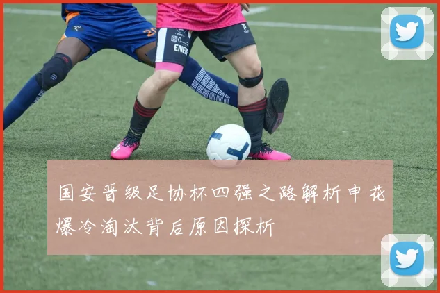 国安晋级足协杯四强之路解析申花爆冷淘汰背后原因探析