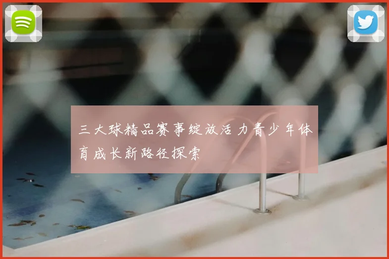 三大球精品赛事绽放活力青少年体育成长新路径探索