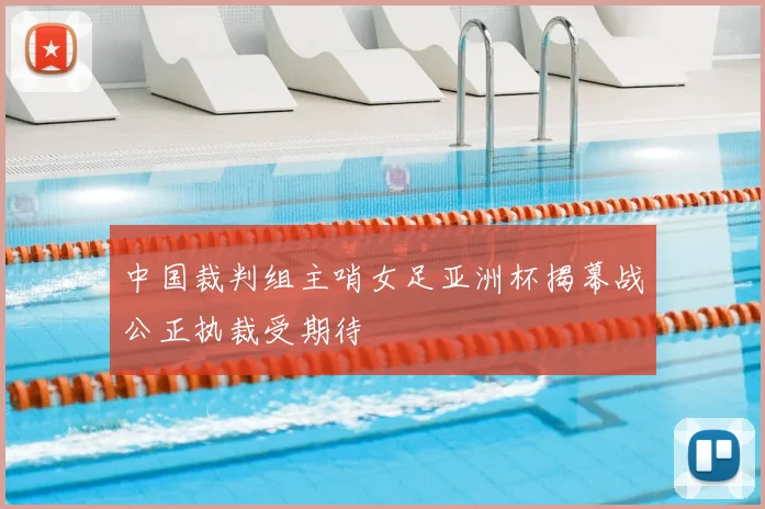 中国裁判组主哨女足亚洲杯揭幕战公正执裁受期待
