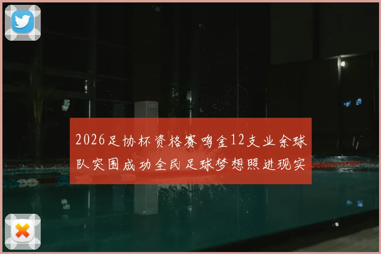 2026足协杯资格赛鸣金12支业余球队突围成功全民足球梦想照进现实