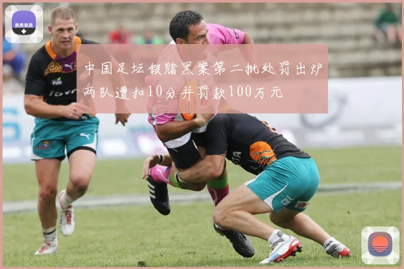 中国足坛假赌黑案第二批处罚出炉两队遭扣10分并罚款100万元