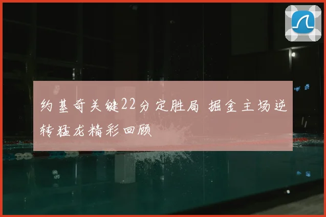 约基奇关键22分定胜局 掘金主场逆转猛龙精彩回顾